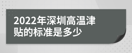 2022年深圳高温津贴的标准是多少