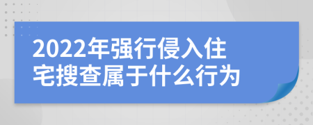 2022年强行侵入住宅搜查属于什么行为