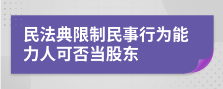 民法典限制民事行为能力人可否当股东