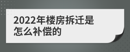 2022年楼房拆迁是怎么补偿的