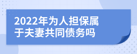 2022年为人担保属于夫妻共同债务吗