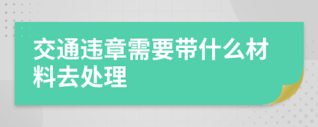 交通违章需要带什么材料去处理