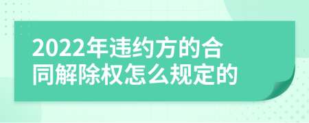 2022年违约方的合同解除权怎么规定的