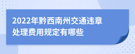 2022年黔西南州交通违章处理费用规定有哪些
