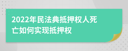 2022年民法典抵押权人死亡如何实现抵押权