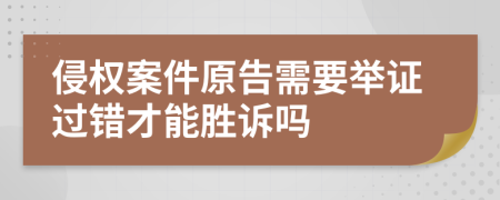 侵权案件原告需要举证过错才能胜诉吗