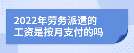 2022年劳务派遣的工资是按月支付的吗