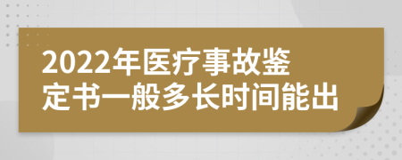 2022年医疗事故鉴定书一般多长时间能出