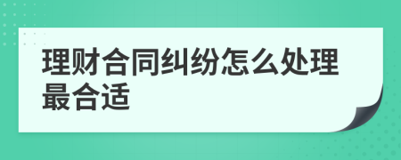 理财合同纠纷怎么处理最合适