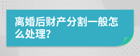 离婚后财产分割一般怎么处理？