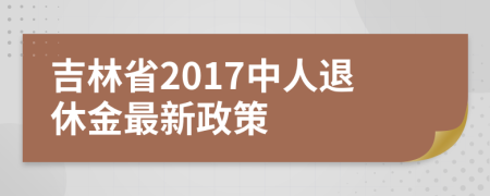 吉林省2017中人退休金最新政策