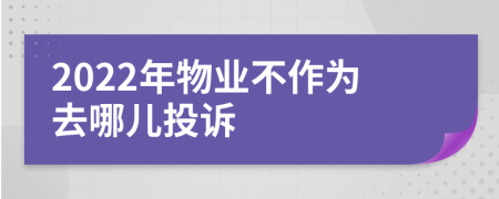 2022年物业不作为去哪儿投诉