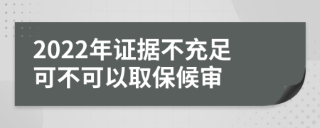 2022年证据不充足可不可以取保候审