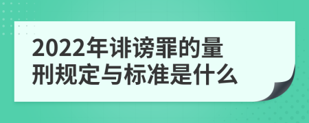 2022年诽谤罪的量刑规定与标准是什么