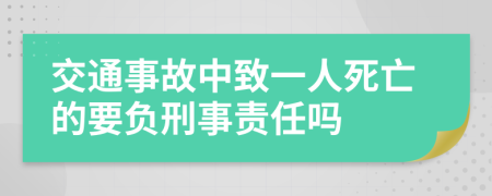 交通事故中致一人死亡的要负刑事责任吗