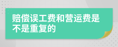 赔偿误工费和营运费是不是重复的