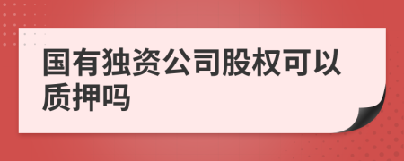 国有独资公司股权可以质押吗