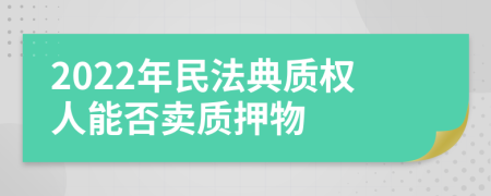 2022年民法典质权人能否卖质押物