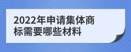 2022年申请集体商标需要哪些材料