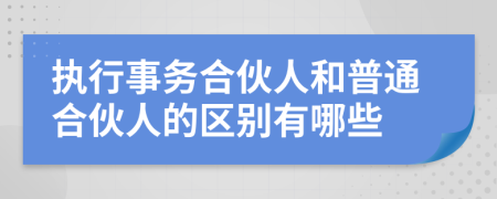 执行事务合伙人和普通合伙人的区别有哪些