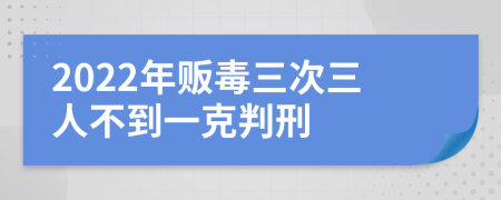 2022年贩毒三次三人不到一克判刑