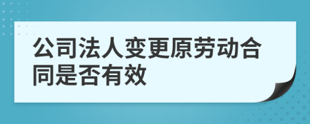 公司法人变更原劳动合同是否有效