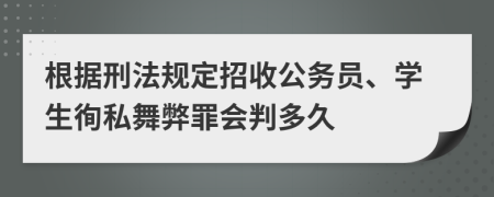 根据刑法规定招收公务员、学生徇私舞弊罪会判多久