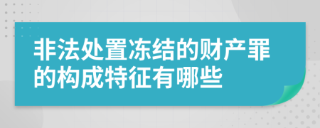 非法处置冻结的财产罪的构成特征有哪些