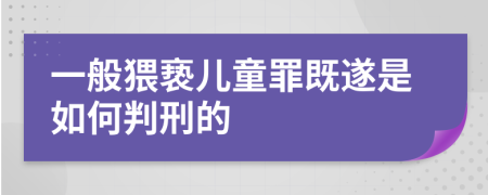 一般猥亵儿童罪既遂是如何判刑的