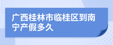 广西桂林市临桂区到南宁产假多久