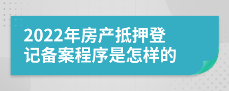 2022年房产抵押登记备案程序是怎样的