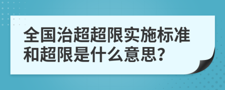 全国治超超限实施标准和超限是什么意思？