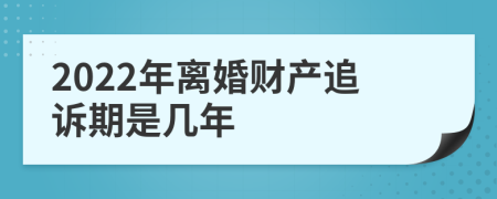 2022年离婚财产追诉期是几年