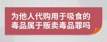 为他人代购用于吸食的毒品属于贩卖毒品罪吗