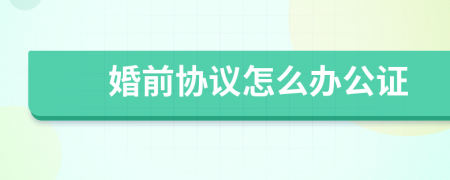 婚前协议怎么办公证