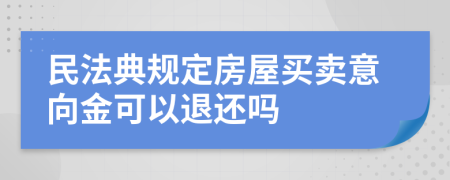 民法典规定房屋买卖意向金可以退还吗