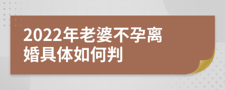 2022年老婆不孕离婚具体如何判