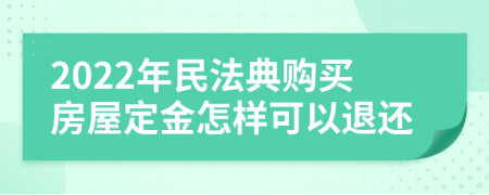 2022年民法典购买房屋定金怎样可以退还