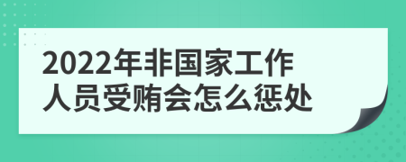 2022年非国家工作人员受贿会怎么惩处