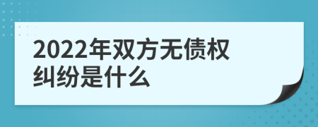 2022年双方无债权纠纷是什么