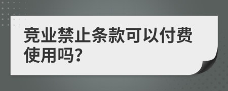 竞业禁止条款可以付费使用吗？