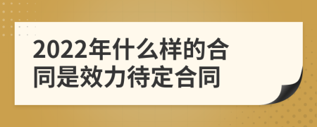 2022年什么样的合同是效力待定合同