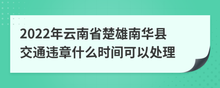 2022年云南省楚雄南华县交通违章什么时间可以处理
