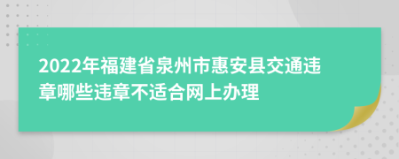 2022年福建省泉州市惠安县交通违章哪些违章不适合网上办理