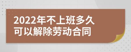 2022年不上班多久可以解除劳动合同