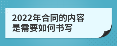 2022年合同的内容是需要如何书写