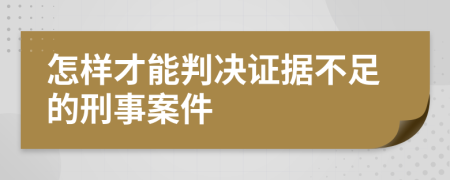 怎样才能判决证据不足的刑事案件