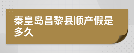 秦皇岛昌黎县顺产假是多久