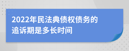 2022年民法典债权债务的追诉期是多长时间