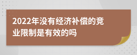 2022年没有经济补偿的竞业限制是有效的吗